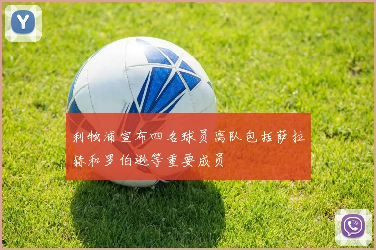 利物浦宣布四名球员离队包括萨拉赫和罗伯逊等重要成员