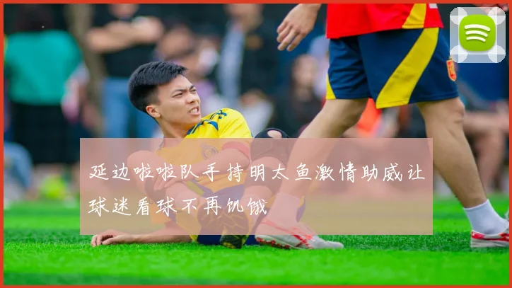 延边啦啦队手持明太鱼激情助威让球迷看球不再饥饿