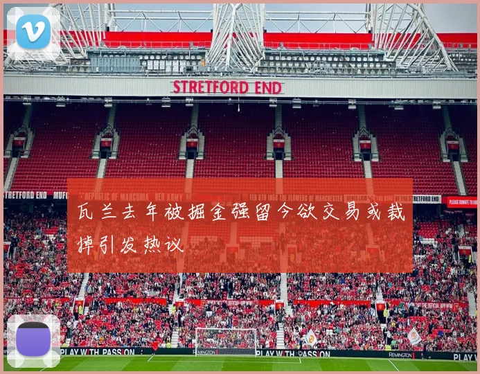 瓦兰去年被掘金强留今欲交易或裁掉引发热议