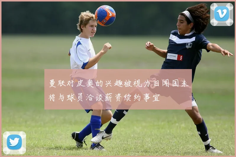 曼联对皮奥的兴趣被视为旧闻国米将与球员洽谈薪资续约事宜