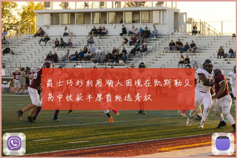 爵士巧妙利用湖人困境在凯斯勒交易中收获丰厚首轮选秀权