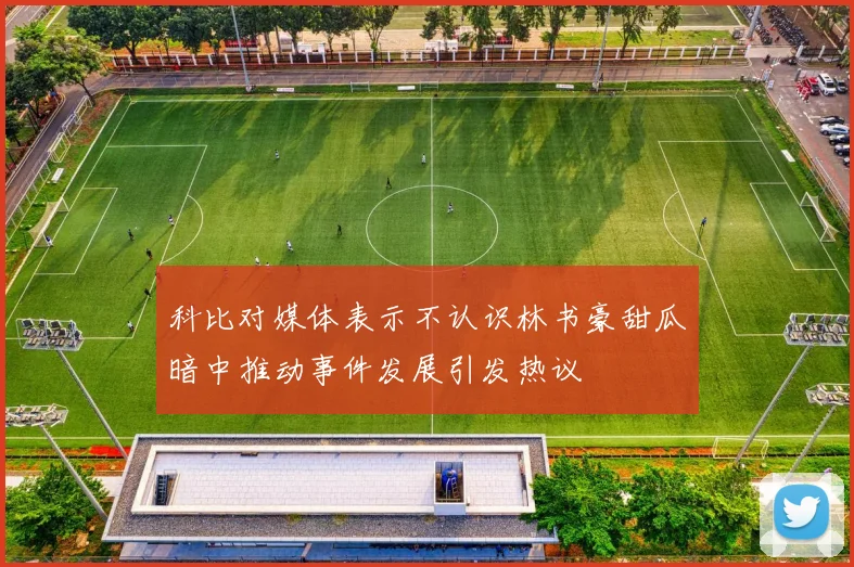 科比对媒体表示不认识林书豪甜瓜暗中推动事件发展引发热议