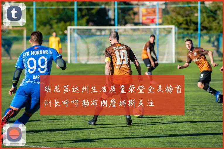 明尼苏达州生活质量荣登全美榜首州长呼吁勒布朗詹姆斯关注