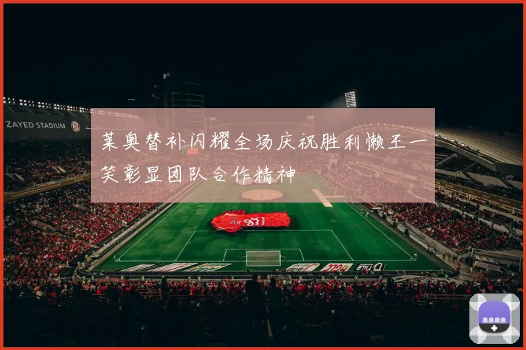 莱奥替补闪耀全场庆祝胜利懒王一笑彰显团队合作精神